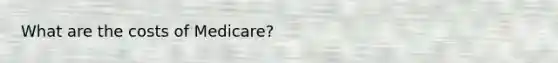 What are the costs of Medicare?