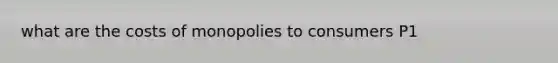 what are the costs of monopolies to consumers P1