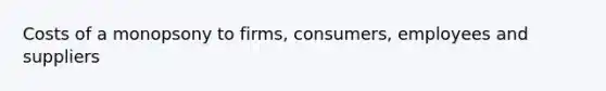 Costs of a monopsony to firms, consumers, employees and suppliers