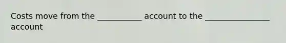 Costs move from the ___________ account to the ________________ account