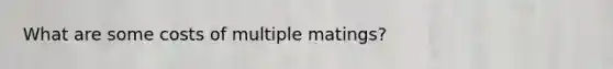 What are some costs of multiple matings?