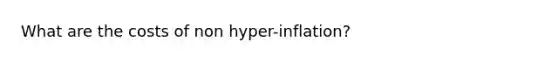 What are the costs of non hyper-inflation?