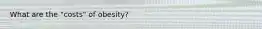 What are the "costs" of obesity?