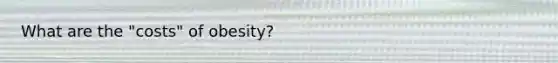 What are the "costs" of obesity?