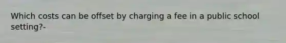 Which costs can be offset by charging a fee in a public school setting?-
