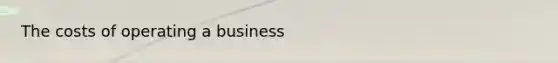 The costs of operating a business