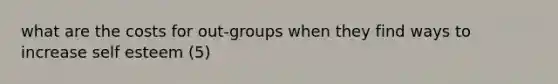 what are the costs for out-groups when they find ways to increase self esteem (5)