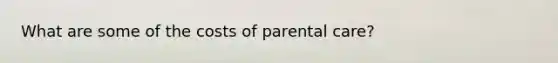 What are some of the costs of parental care?