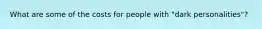 What are some of the costs for people with "dark personalities"?