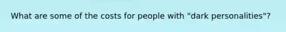 What are some of the costs for people with "dark personalities"?