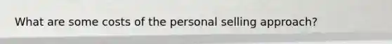 What are some costs of the personal selling approach?