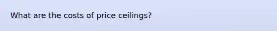 What are the costs of price ceilings?