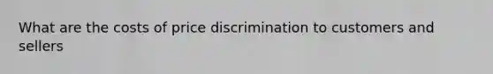 What are the costs of price discrimination to customers and sellers