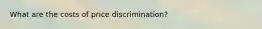 What are the costs of price discrimination?