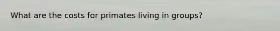 What are the costs for primates living in groups?
