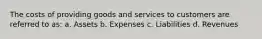 The costs of providing goods and services to customers are referred to as: a. Assets b. Expenses c. Liabilities d. Revenues