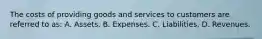 The costs of providing goods and services to customers are referred to as: A. Assets. B. Expenses. C. Liabilities. D. Revenues.