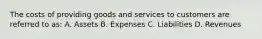 The costs of providing goods and services to customers are referred to as: A. Assets B. Expenses C. Liabilities D. Revenues