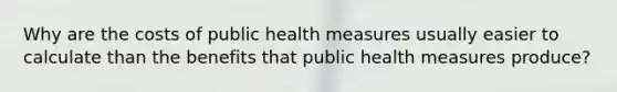 Why are the costs of public health measures usually easier to calculate than the benefits that public health measures produce?