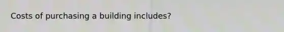 Costs of purchasing a building includes?