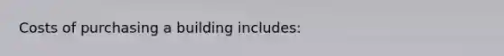 Costs of purchasing a building includes: