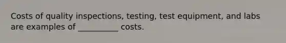 Costs of quality inspections, testing, test equipment, and labs are examples of __________ costs.