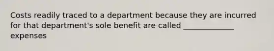 Costs readily traced to a department because they are incurred for that department's sole benefit are called _____________ expenses