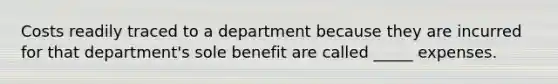 Costs readily traced to a department because they are incurred for that department's sole benefit are called _____ expenses.