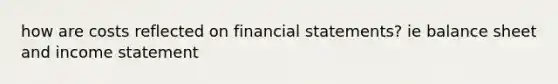 how are costs reflected on financial statements? ie balance sheet and income statement