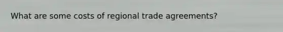 What are some costs of regional trade agreements?