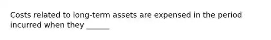 Costs related to long-term assets are expensed in the period incurred when they ______