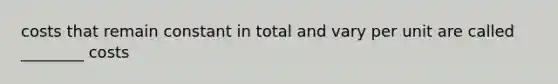 costs that remain constant in total and vary per unit are called ________ costs