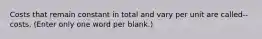 Costs that remain constant in total and vary per unit are called-- costs. (Enter only one word per blank.)