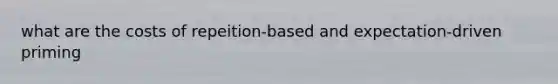 what are the costs of repeition-based and expectation-driven priming