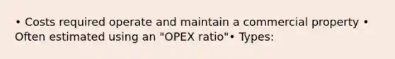 • Costs required operate and maintain a commercial property • Often estimated using an "OPEX ratio"• Types: