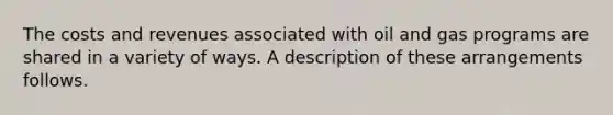 The costs and revenues associated with oil and gas programs are shared in a variety of ways. A description of these arrangements follows.