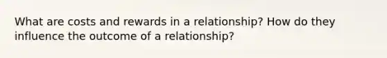 What are costs and rewards in a relationship? How do they influence the outcome of a relationship?