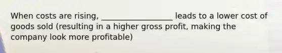 When costs are rising, __________________ leads to a lower cost of goods sold (resulting in a higher gross profit, making the company look more profitable)