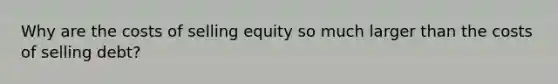 Why are the costs of selling equity so much larger than the costs of selling debt?