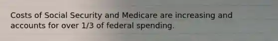 Costs of Social Security and Medicare are increasing and accounts for over 1/3 of federal spending.