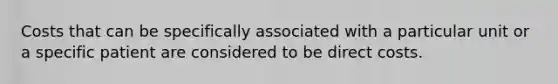 Costs that can be specifically associated with a particular unit or a specific patient are considered to be direct costs.
