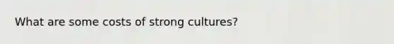 What are some costs of strong cultures?