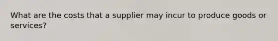 What are the costs that a supplier may incur to produce goods or services?