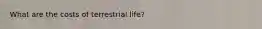 What are the costs of terrestrial life?