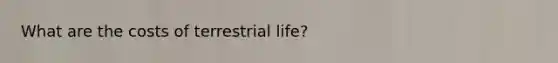 What are the costs of terrestrial life?