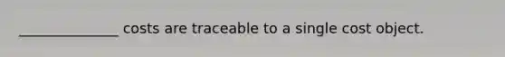 ______________ costs are traceable to a single cost object.