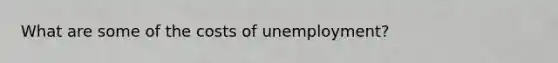 What are some of the costs of unemployment?