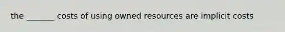 the _______ costs of using owned resources are implicit costs