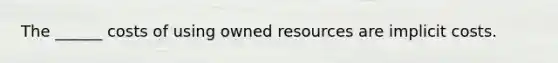 The ______ costs of using owned resources are implicit costs.