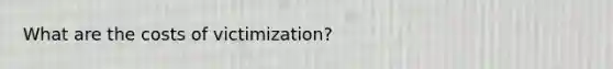 What are the costs of victimization?